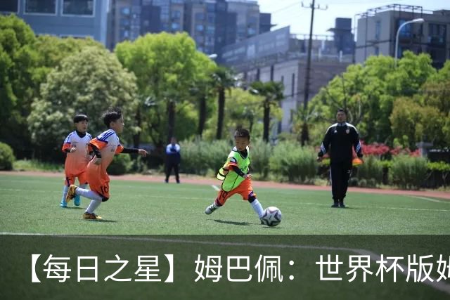 【每日之星】姆巴佩：世界杯版姆总大杀四方 超越吉鲁对望克洛泽