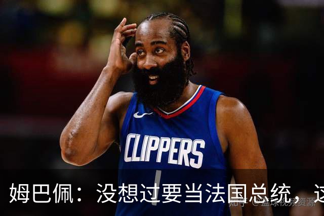 姆巴佩：没想过要当法国总统，这不在我的计划中，我已经够招人恨了