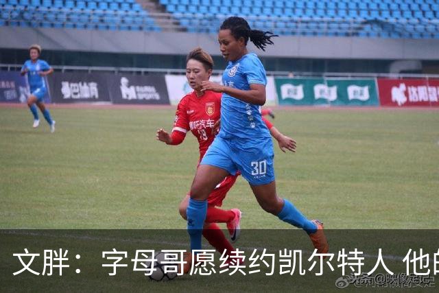 文胖：字母哥愿续约凯尔特人 他的经纪人参与交易让绿军感到不安