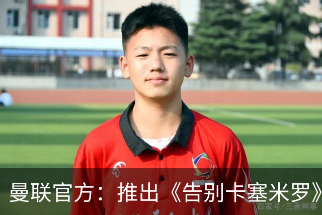 曼联官方：推出《告别卡塞米罗》纪录片，预计本周内上线