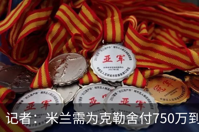 记者：米兰需为克勒舍付750万到1000万解约金，伊布必须退居幕后